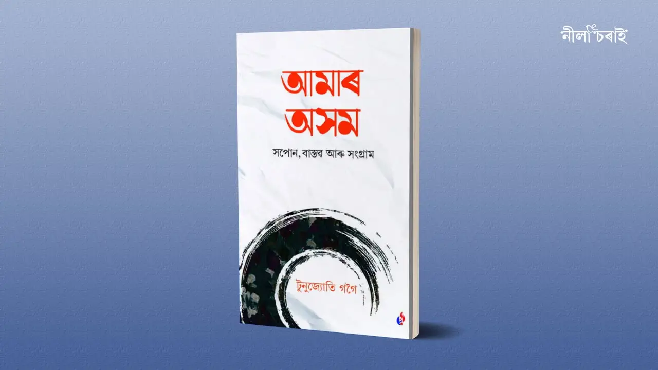 আমাৰ অসম: সপোন, বাস্তৱ আৰু সংগ্ৰামৰ জীৱন্ত দলিল