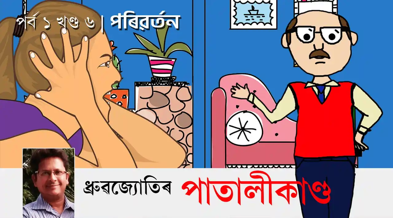 ধ্ৰুৱজ্যোতিৰ পাতালীকাণ্ড | পৰ্ব ১ খণ্ড ৬: পৰিৱৰ্তন